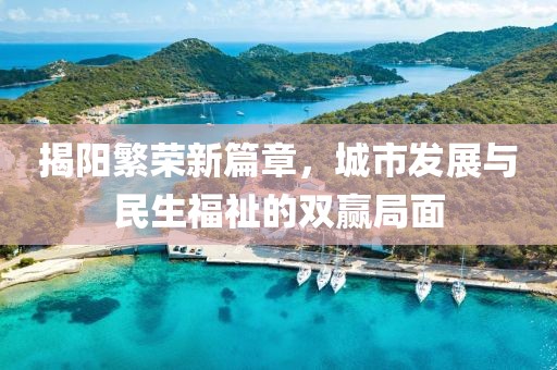 揭陽繁榮新篇章，城市發展與民生福祉的雙贏局面