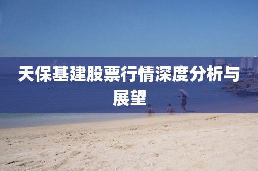 天保基建股票行情深度分析與展望