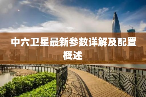 中六衛星最新參數詳解及配置概述