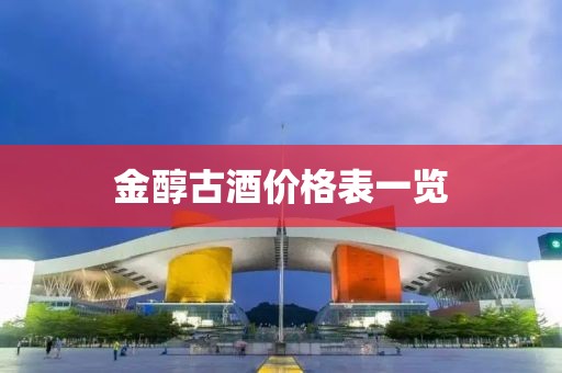 金醇古酒價格表一覽