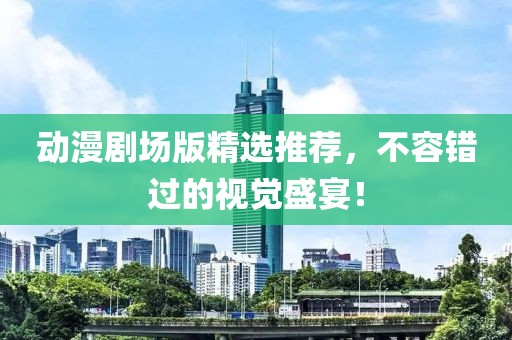 動漫劇場版精選推薦，不容錯過的視覺盛宴！