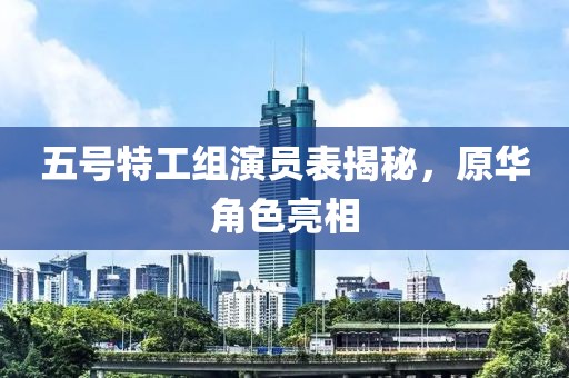五號特工組演員表揭秘，原華角色亮相