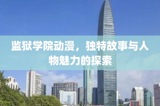 監獄學院動漫，獨特故事與人物魅力的探索