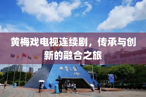 黃梅戲電視連續劇，傳承與創新的融合之旅