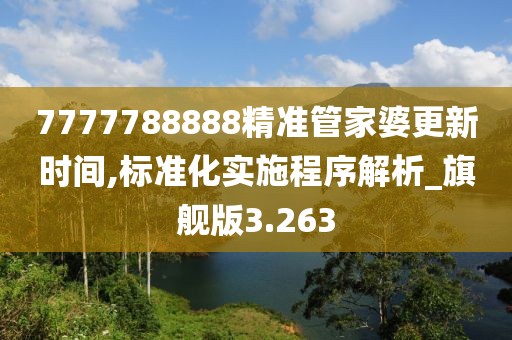 7777788888精準管家婆更新時間,標準化實施程序解析_旗艦版3.263