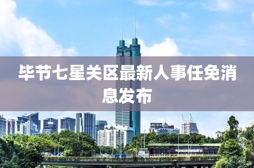 畢節七星關區最新人事任免消息發布