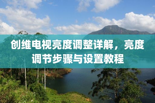 創維電視亮度調整詳解，亮度調節步驟與設置教程