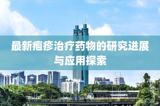 最新皰疹治療藥物的研究進展與應用探索