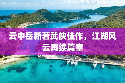 云中岳新著武俠佳作，江湖風云再續篇章