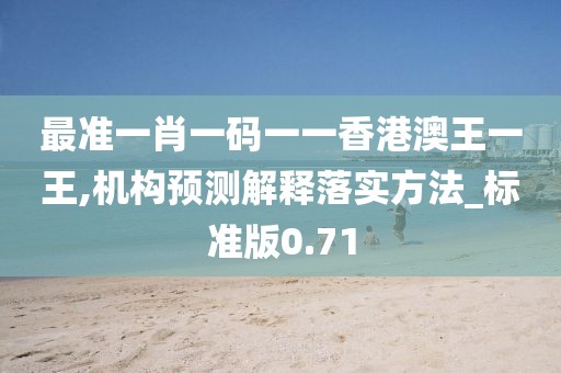最準一肖一碼一一香港澳王一王,機構預測解釋落實方法_標準版0.71