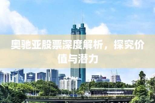 奧馳亞股票深度解析，探究價值與潛力