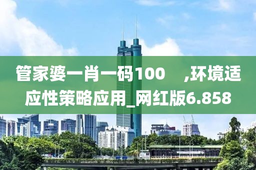 管家婆一肖一碼100    ,環境適應性策略應用_網紅版6.858