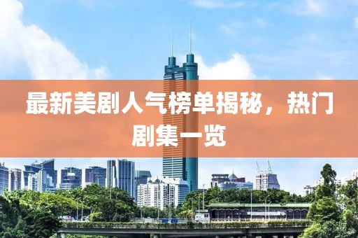 最新美劇人氣榜單揭秘，熱門劇集一覽