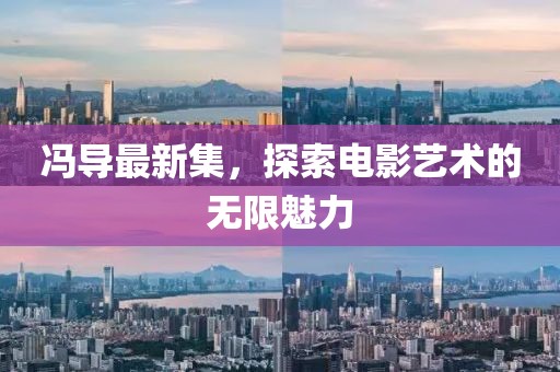 馮導最新集，探索電影藝術的無限魅力