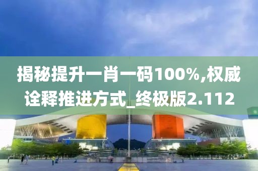 揭秘提升一肖一碼100%,權威詮釋推進方式_終極版2.112