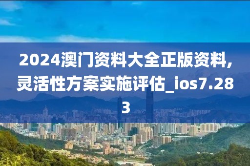 2024澳門資料大全正版資料,靈活性方案實施評估_ios7.283