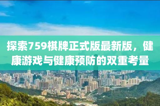 探索759棋牌正式版最新版，健康游戲與健康預防的雙重考量