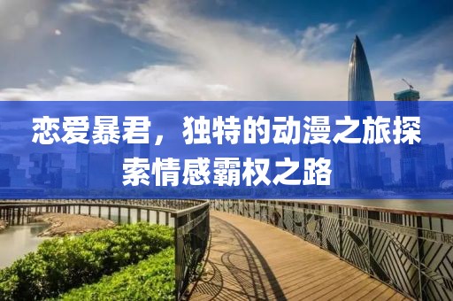 戀愛暴君，獨特的動漫之旅探索情感霸權之路