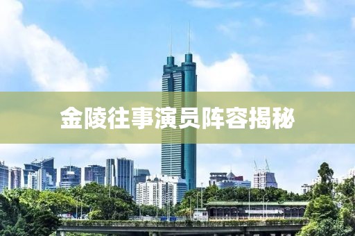 金陵往事演員陣容揭秘