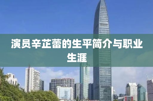 演員辛芷蕾的生平簡介與職業生涯