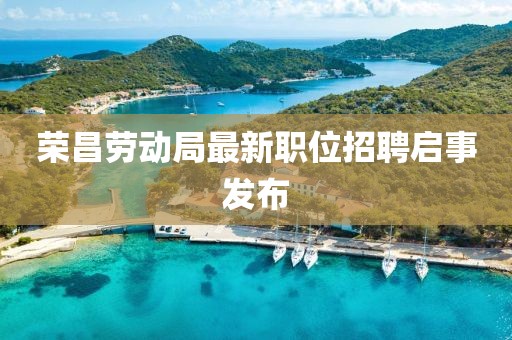 榮昌勞動局最新職位招聘啟事發布