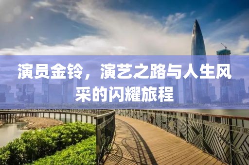 演員金鈴，演藝之路與人生風采的閃耀旅程