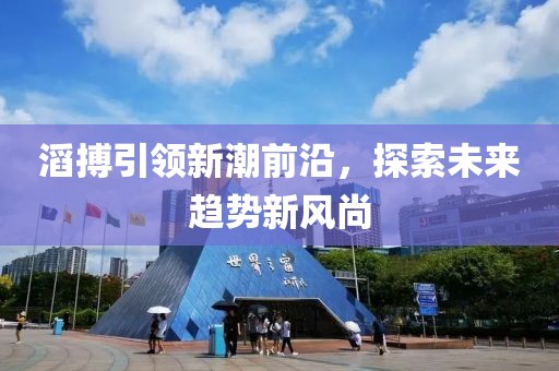 滔搏引領新潮前沿，探索未來趨勢新風尚