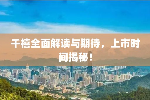 千禧全面解讀與期待，上市時間揭秘！