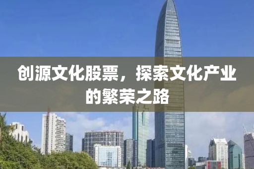創源文化股票，探索文化產業的繁榮之路
