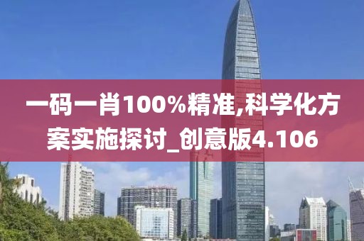 一碼一肖100%精準,科學化方案實施探討_創意版4.106