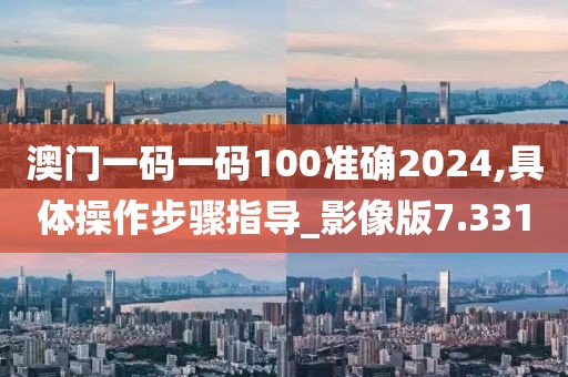 澳門一碼一碼100準確2024,具體操作步驟指導_影像版7.331