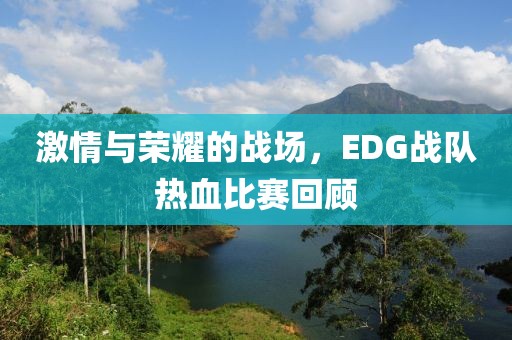 激情與榮耀的戰場，EDG戰隊熱血比賽回顧