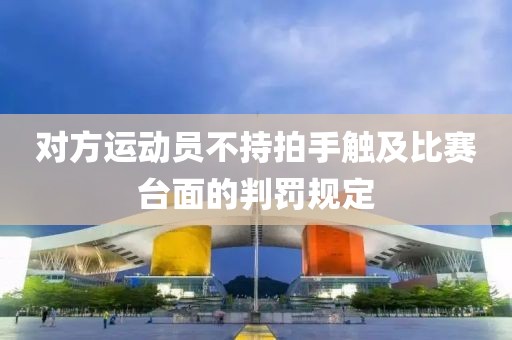 對方運動員不持拍手觸及比賽臺面的判罰規定
