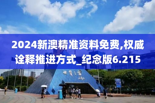 2024新澳精準資料免費,權威詮釋推進方式_紀念版6.215