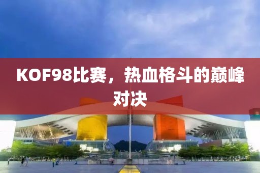 KOF98比賽，熱血格斗的巔峰對決