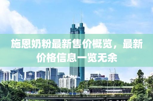 施恩奶粉最新售價概覽，最新價格信息一覽無余