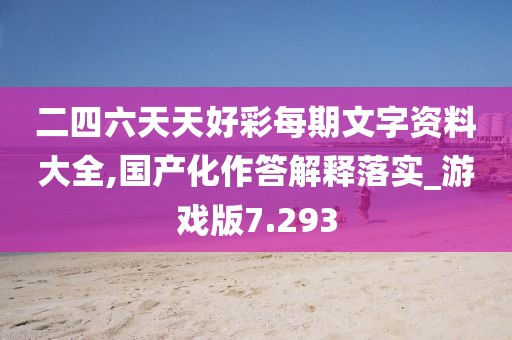 二四六天天好彩每期文字資料大全,國產化作答解釋落實_游戲版7.293
