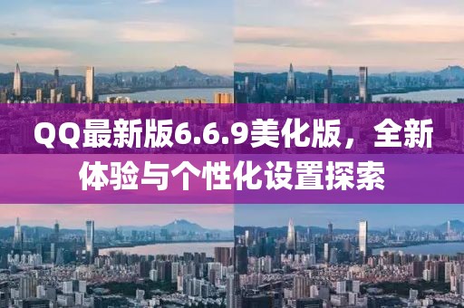 QQ最新版6.6.9美化版，全新體驗與個性化設置探索