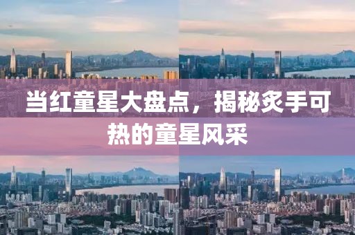 當紅童星大盤點，揭秘炙手可熱的童星風采