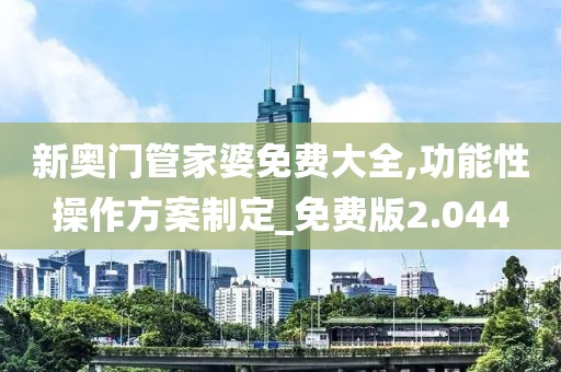 新奧門管家婆免費大全,功能性操作方案制定_免費版2.044