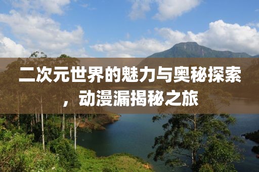 二次元世界的魅力與奧秘探索，動漫漏揭秘之旅