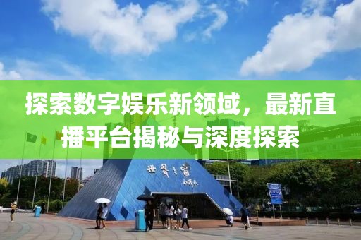 探索數字娛樂新領域，最新直播平臺揭秘與深度探索