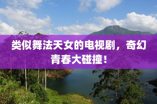 類似舞法天女的電視劇，奇幻青春大碰撞！
