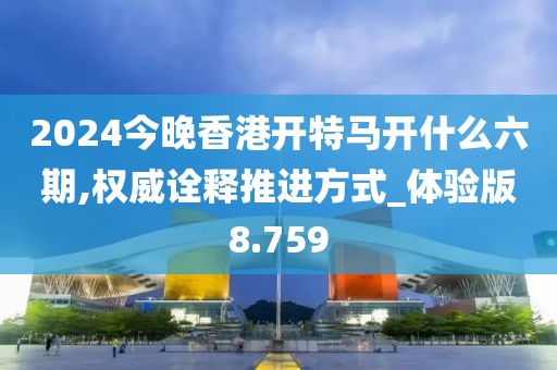 2024今晚香港開特馬開什么六期,權威詮釋推進方式_體驗版8.759