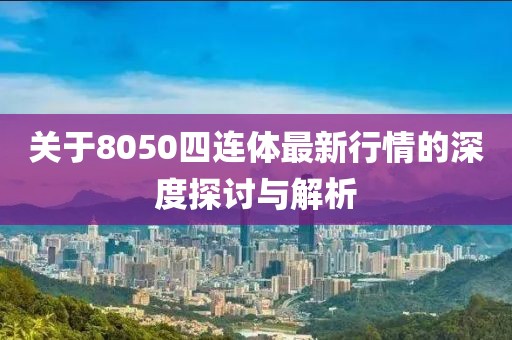 關于8050四連體最新行情的深度探討與解析