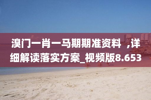 溴門一肖一馬期期準資料  ,詳細解讀落實方案_視頻版8.653
