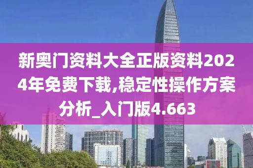 新奧門資料大全正版資料2024年免費下載,穩定性操作方案分析_入門版4.663