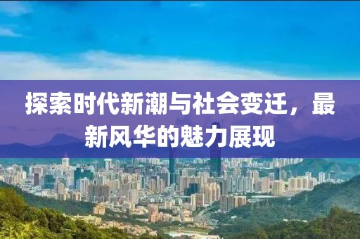 探索時代新潮與社會變遷，最新風華的魅力展現