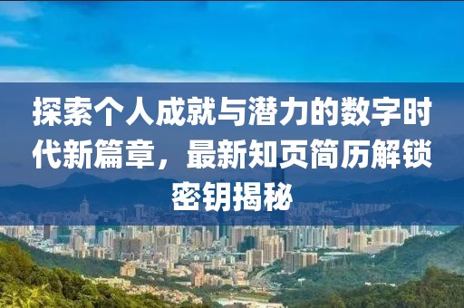 探索個人成就與潛力的數字時代新篇章，最新知頁簡歷解鎖密鑰揭秘