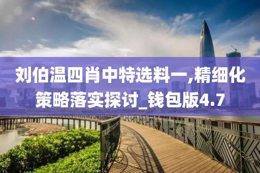 劉伯溫四肖中特選料一,精細化策略落實探討_錢包版4.7